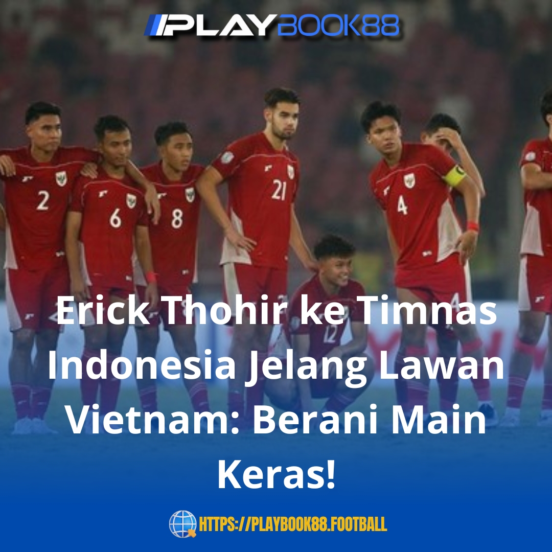 Erick Thohir Beri Semangat Timnas Indonesia Jelang Hadapi Vietnam: "Main Keras Tapi Cerdas!"